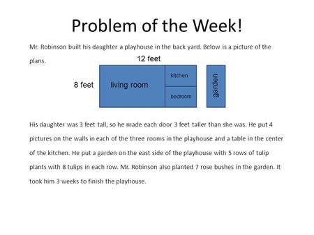 Problem of the Week! Mr. Robinson built his daughter a playhouse in the back yard. Below is a picture of the plans. His daughter was 3 feet tall, so he.