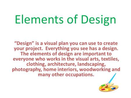 Elements of Design “Design” is a visual plan you can use to create your project. Everything you see has a design. The elements of design are important.