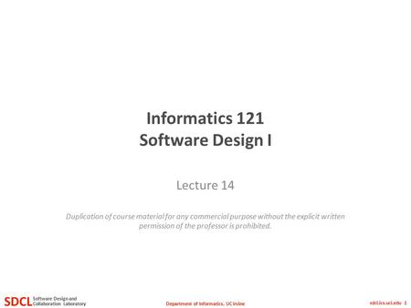 Department of Informatics, UC Irvine SDCL Collaboration Laboratory Software Design and sdcl.ics.uci.edu 1 Informatics 121 Software Design I Lecture 14.