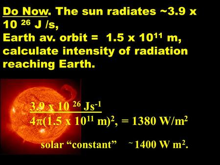 Do Now. The sun radiates ~3.9 x 10 26 J /s, Earth av. orbit = 1.5 x 10 11 m, calculate intensity of radiation reaching Earth. 3.9 x 10 26 Js -1 4  (1.5.