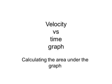 Velocity vs time graph Calculating the area under the graph.