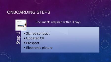 ONBOARDING STEPS Step 1 Signed contract Updated CV Passport Electronic picture Documents required within 3 days.