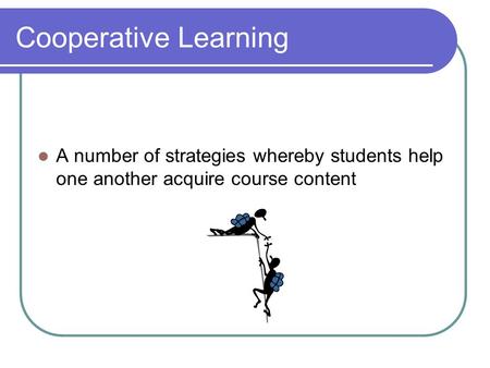 Cooperative Learning A number of strategies whereby students help one another acquire course content.