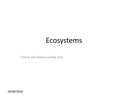 Click to edit Master subtitle style 29/09/2016 Ecosystems.