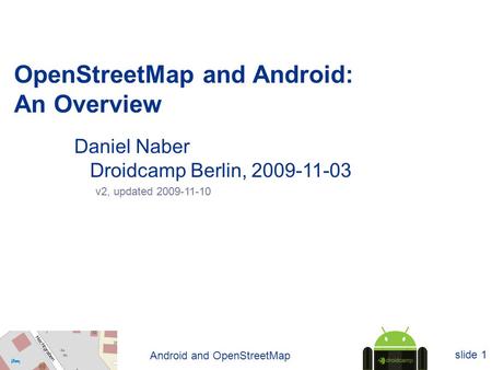 Android and OpenStreetMap slide 1 OpenStreetMap and Android: An Overview Daniel Naber Droidcamp Berlin, 2009-11-03 v2, updated 2009-11-10.