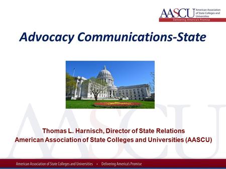 Advocacy Communications-State Thomas L. Harnisch, Director of State Relations American Association of State Colleges and Universities (AASCU)