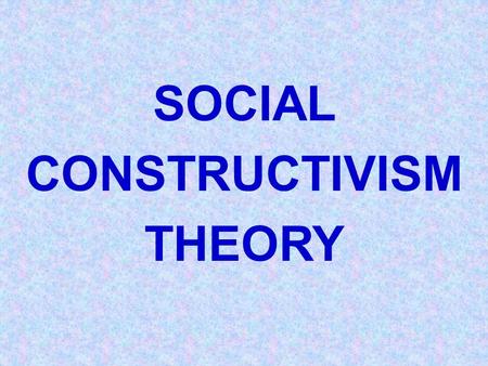 SOCIAL CONSTRUCTIVISM THEORY. SOCIAL CONSTRUCTIVISM THEORY Believes that knowledge begins with the selection of ideas from every day experiences. Emphasizes.