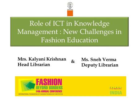 Role of ICT in Knowledge Management : New Challenges in Fashion Education & Mrs. Kalyani Krishnan Head Librarian Ms. Sneh Verma Deputy Librarian.