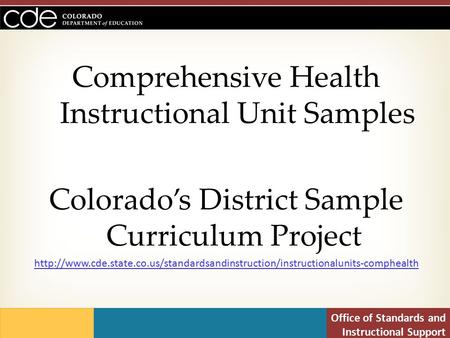 Office of Standards and Instructional Support Comprehensive Health Instructional Unit Samples Colorado’s District Sample Curriculum Project