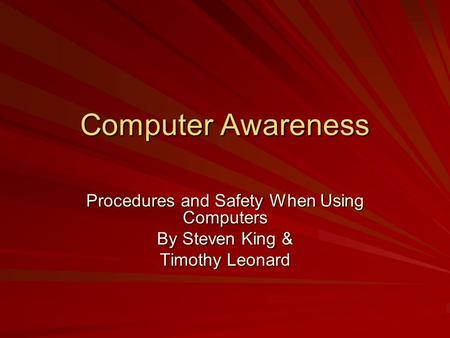 Computer Awareness Procedures and Safety When Using Computers By Steven King & Timothy Leonard.