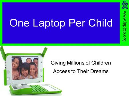 One Laptop Per Child Giving Millions of Children Access to Their Dreams.