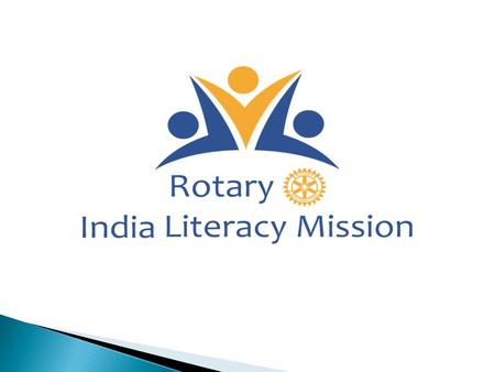 Concept  Rotary India Literacy Mission (RILM) was initiated in 2014.  To achieve Total Literacy and Quality Education  RILM adopted a structured and.