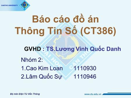 Báo cáo đồ án Thông Tin Số (CT386) Nhóm 2: 1.Cao Kim Loan1110930 2.Lâm Quốc Sự1110946 Bộ môn Điện Tử Viễn Thông GVHD : TS.Lương Vinh Quốc Danh.