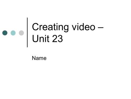 Creating video – Unit 23 Name. Contents for Unit 23 To complete this unit you MUST do everything on the white slides The instructions are on the blue.