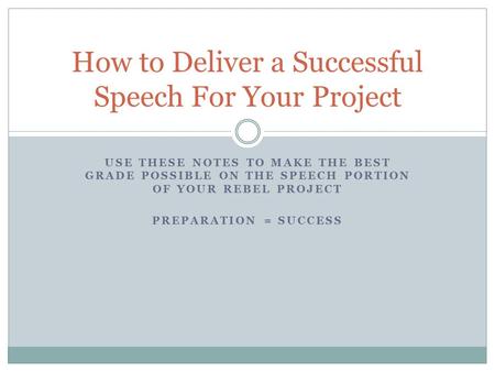 USE THESE NOTES TO MAKE THE BEST GRADE POSSIBLE ON THE SPEECH PORTION OF YOUR REBEL PROJECT PREPARATION = SUCCESS How to Deliver a Successful Speech For.