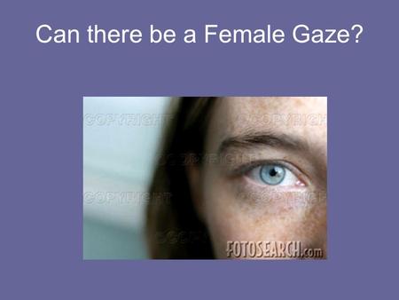 Can there be a Female Gaze?. “Visual Pleasure and Narrative Cinema” by Laura Mulvey The gaze in Hollywood cinema can only be male. Aim of this paper is.