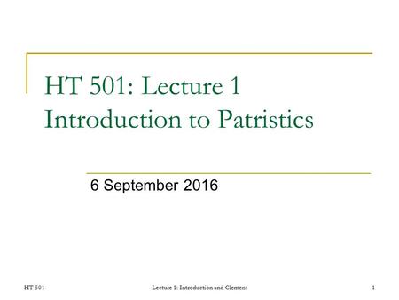 HT 501Lecture 1: Introduction and Clement1 HT 501: Lecture 1 Introduction to Patristics 6 September 2016.