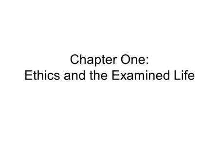 Chapter One: Ethics and the Examined Life. Ethics Also called ‘moral philosophy’ Is the philosophical study of morality.