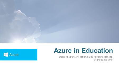 Azure in Education Improve your services and reduce your overhead at the same time.