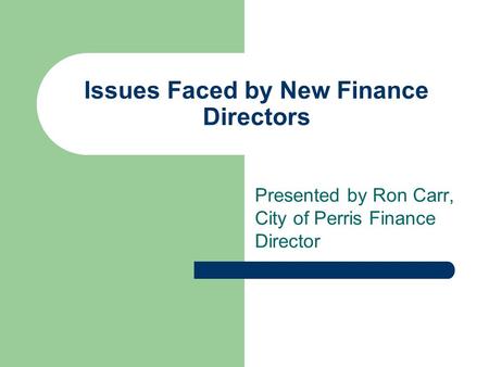 Issues Faced by New Finance Directors Presented by Ron Carr, City of Perris Finance Director.