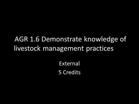 AGR 1.6 Demonstrate knowledge of livestock management practices External 5 Credits.