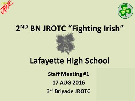 2 ND BN JROTC “Fighting Irish” Lafayette High School Staff Meeting #1 17 AUG 2016 3 rd Brigade JROTC.