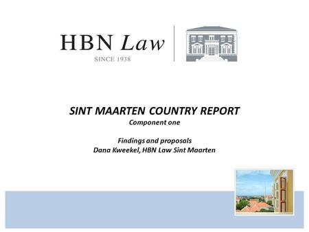 SINT MAARTEN COUNTRY REPORT Component one Findings and proposals Dana Kweekel, HBN Law Sint Maarten.