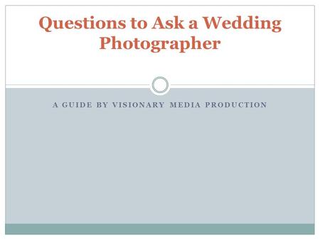 A GUIDE BY VISIONARY MEDIA PRODUCTION Questions to Ask a Wedding Photographer.