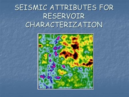 SEISMIC ATTRIBUTES FOR RESERVOIR CHARACTERIZATION