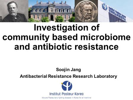 We are Pasteurians fighting disease in Korea for all mankind Investigation of community based microbiome and antibiotic resistance Soojin Jang Antibacterial.