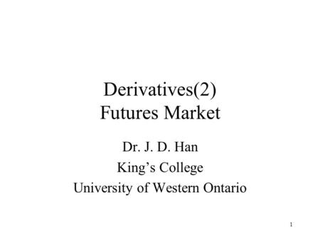 1 Derivatives(2) Futures Market Dr. J. D. Han King’s College University of Western Ontario.