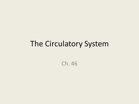 The Circulatory System Ch. 46. Circulatory System Two Systems make up the Circulatory System: 1. Cardiovascular system: the blood, heart, & blood vessels.