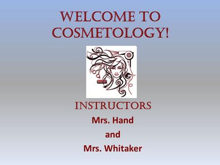 Welcome to Cosmetology! Instructors Mrs. Hand and Mrs. Whitaker.