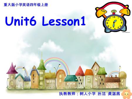 Unit6 Lesson1 执教教师：树人小学 孙洁 龚湛茜 重大版小学英语四年级上册 go to school in the morning go home in the afternoon have dinner in the evening go to bed at night.