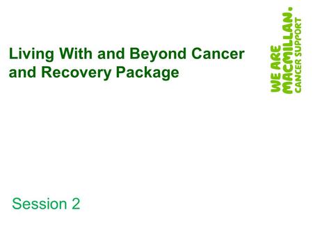 Session 2 Living With and Beyond Cancer and Recovery Package.