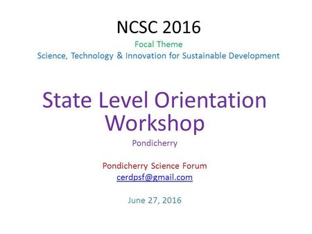 NCSC 2016 Focal Theme Science, Technology & Innovation for Sustainable Development State Level Orientation Workshop Pondicherry Pondicherry Science Forum.