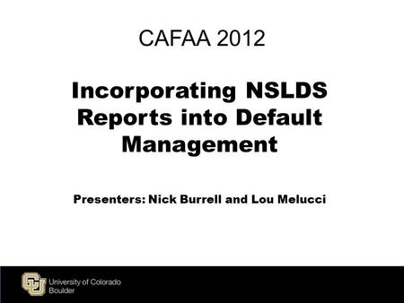 Live Green CAFAA 2012 Incorporating NSLDS Reports into Default Management Presenters: Nick Burrell and Lou Melucci.