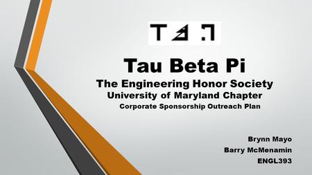 Tau Beta Pi The Engineering Honor Society University of Maryland Chapter Corporate Sponsorship Outreach Plan Brynn Mayo Barry McMenamin ENGL393.