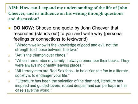 AIM: How can I expand my understanding of the life of John Cheever, and its influence on his writing through questions and discussion? DO NOW: Choose one.