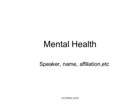 ©LTPHN 2008 Mental Health Speaker, name, affiliation,etc.