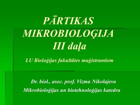 PĀRTIKAS MIKROBIOLOĢIJA III daļa LU Bioloģijas fakultātes maģistrantiem Dr. biol., asoc. prof. Vizma Nikolajeva Mikrobioloģijas un biotehnoloģijas katedra.