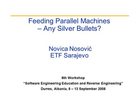 Feeding Parallel Machines – Any Silver Bullets? Novica Nosović ETF Sarajevo 8th Workshop “Software Engineering Education and Reverse Engineering” Durres,