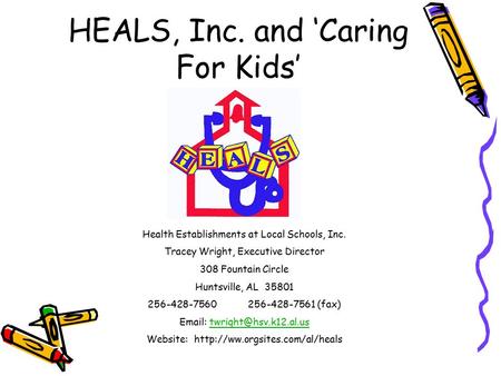 HEALS, Inc. and ‘Caring For Kids’ Health Establishments at Local Schools, Inc. Tracey Wright, Executive Director 308 Fountain Circle Huntsville, AL 35801.