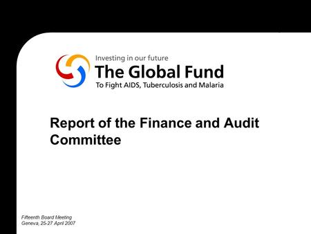 Fifteenth Board Meeting Geneva, 25-27 April 2007 Report of the Finance and Audit Committee.