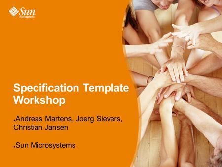 Specification Template Workshop ● Andreas Martens, Joerg Sievers, Christian Jansen ● Sun Microsystems.