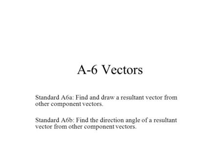 A-6 Vectors Standard A6a: Find and draw a resultant vector from other component vectors. Standard A6b: Find the direction angle of a resultant vector from.