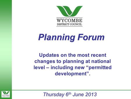 Planning Forum Thursday 6 th June 2013 Updates on the most recent changes to planning at national level – including new “permitted development”.