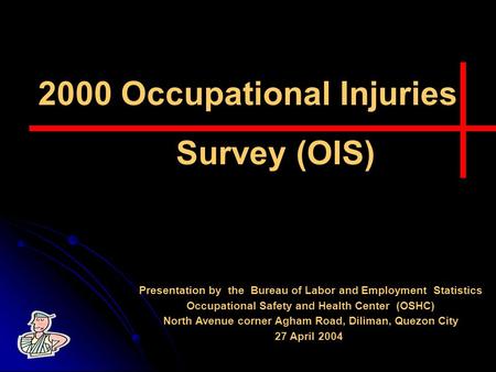 2000 Occupational Injuries Survey (OIS) Presentation by the Bureau of Labor and Employment Statistics Occupational Safety and Health Center (OSHC) North.