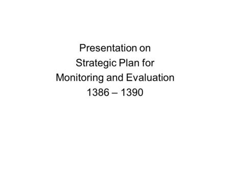 Presentation on Strategic Plan for Monitoring and Evaluation 1386 – 1390.