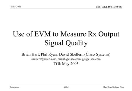 Doc.: IEEE 802.11-03/457 Submission May 2003 Hart/Ryan/Skellern CiscoSlide 1 Use of EVM to Measure Rx Output Signal Quality Brian Hart, Phil Ryan, David.